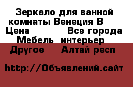 Зеркало для ванной комнаты Венеция В120 › Цена ­ 4 900 - Все города Мебель, интерьер » Другое   . Алтай респ.